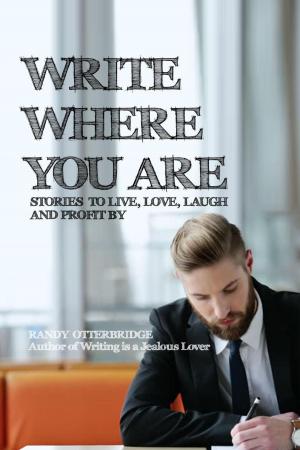 Cover of the book Write Where You Are: Stories to Live, Love, Laugh and Profit By by Greg S. Reid