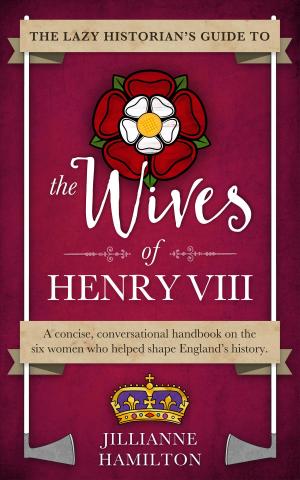 Cover of the book The Lazy Historian's Guide to the Wives of Henry VIII by Joe D Wells