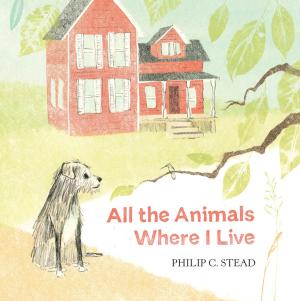 Cover of the book All the Animals Where I Live by Philip C. Stead