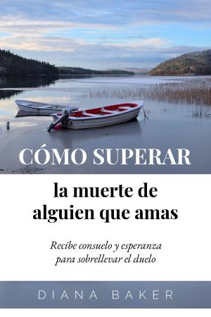 Cover of the book Cómo superar la muerte de alguien que amas: Recibe consuelo y esperanza para sobrellevar el duelo by Jorge Lozano