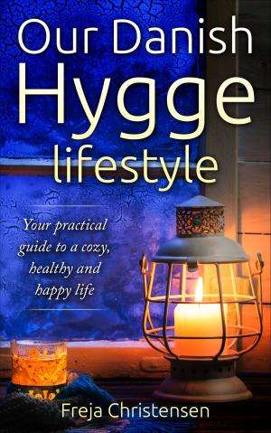 Cover of the book Our Danish Hygge Lifestyle: Your Practical Guide to a Cozy, Healthy and Happy Life by Peggy Sealfon