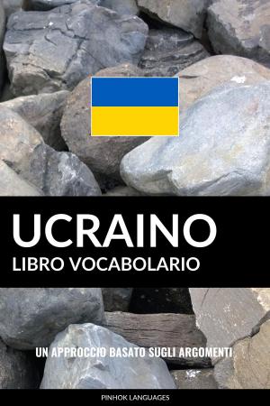 Cover of the book Libro Vocabolario Ucraino: Un Approccio Basato sugli Argomenti by Pinhok Languages
