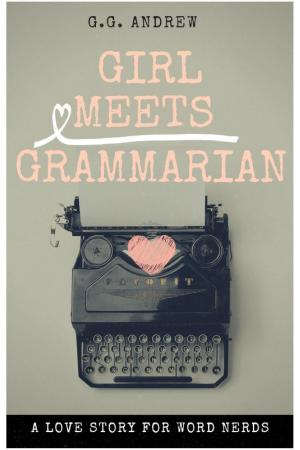 Cover of the book Girl Meets Grammarian: A Love Story for Word Nerds by G.G. Andrew