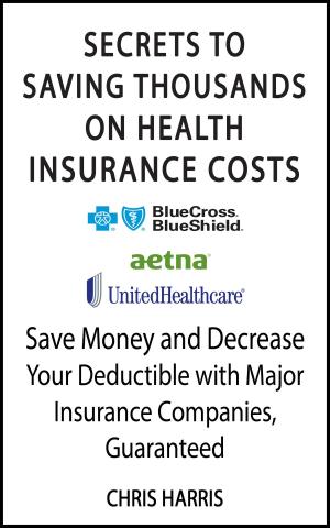 Cover of Secrets To Saving Thousands On Health Insurance Costs