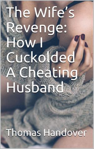 Cover of the book The Wife’s Revenge: How I Cuckolded A Cheating Husband by J. Jenson