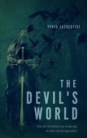 Cover of the book The Devil’s World: The Art of Spiritual Warfare in the Age of Aquarius by Robin Sacredfire