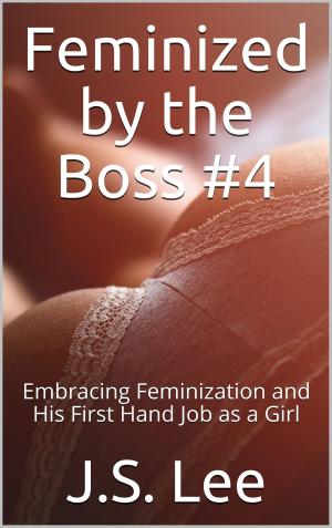 Cover of the book Feminized by the Boss #4: Embracing Feminization and His First Hand Job as a Girl by J.S. Lee