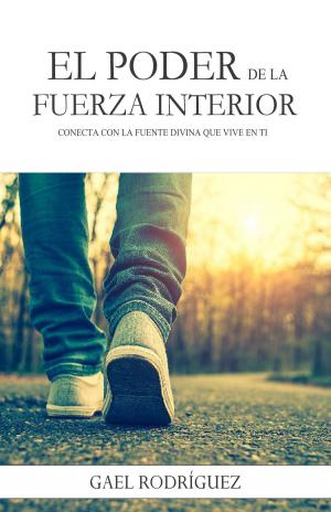 Cover of the book El poder de la fuerza interior. Conecta con la fuente divina que vive en ti by Gael Rodríguez
