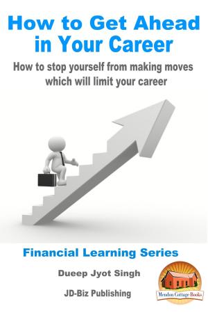 Cover of the book How to Get Ahead in Your Career: How To Stop Yourself From Making Moves Which Will Limit Your Career by Dueep Jyot Singh