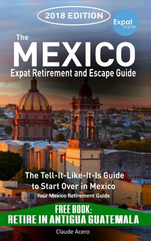 Book cover of The Mexico Expat Retirement And Escape Guide The Tell-It-Like-It-Is Guide to Start Over in Mexico 2018 Edition
