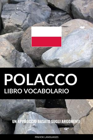 Cover of the book Libro Vocabolario Polacco: Un Approccio Basato sugli Argomenti by Pinhok Languages
