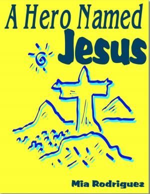 Cover of the book A Hero Named Jesus by Mia Rodriguez