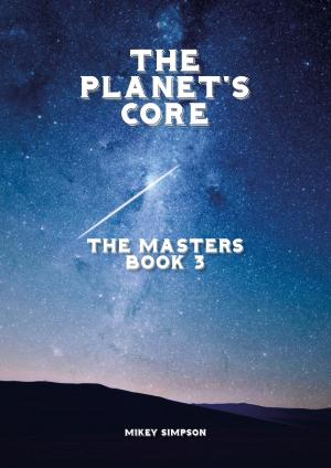 Cover of the book The Planet's Core: The Masters - Book 3 by Mikey Simpson