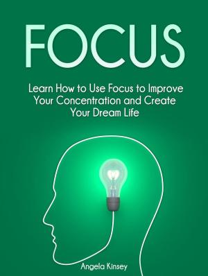 bigCover of the book Focus: Learn How to Use Focus to Improve Your Concentration and Create Your Dream Life by 