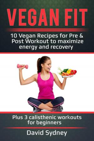 Cover of the book Vegan Fit: 10 Vegan Recipes for Pre and Post Workout, Maximize Energy and Recovery Plus 3 Calisthenic Workouts for Beginners by Tara Love