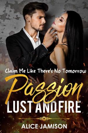 Cover of the book Passion Lust And Fire Claim Me Like There’s No Tomorrow Book 1 by Morgan St. James