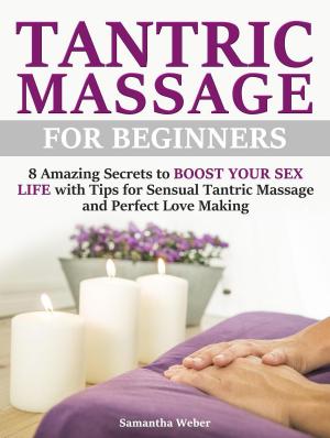 Cover of the book Tantric Massage: For Beginners - 8 Amazing Secrets to Boost Your Sex Life with Tips for Sensual Tantric Massage and Perfect Love Making by Marvin Stinson
