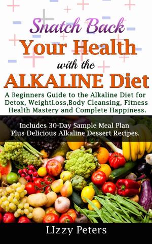 Cover of the book Snatch Back Your Health with the Alkaline Diet:A Beginners Guide to the Alkaline Diet for Detox, Weight Loss, Body Cleansing, Fitness, Health Mastery, and Complete Happiness by Haylie Pomroy