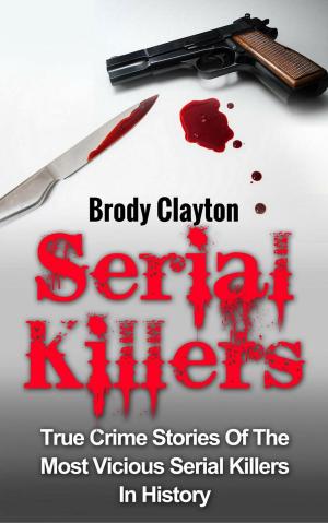 Cover of Serial Killers: True Crime Stories Of The Most Vicious Serial Killers In History