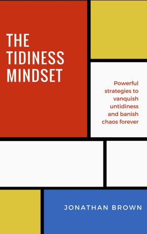 Cover of the book The Tidiness Mindset — Powerful Strategies to Vanquish Untidiness and Banish Chaos Forever by Antoine Jackson