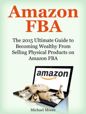 Cover of Amazon FBA: The 2015 Ultimate Guide to Becoming Wealthy From Selling Physical Products on Amazon FBA