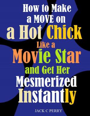 Cover of How to Make a Move on a Hot Chick Like a Movie Star and Get Her Mesmerized Instantly