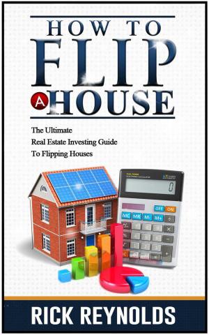 Cover of the book How To Flip A House: The Ultimate Real Estate Investing Guide To Flipping Houses by Anna Solis