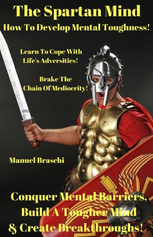 Cover of the book The Spartan Mind - How To Develop Mental Toughness! Conquer Mental Barriers, Build A Tougher Mind & Create Breakthroughs! by Charles Wylie