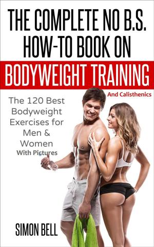 Cover of The Complete No B.S. How-To Book on Bodyweight Training And Calisthenics: The 120 Best Bodyweight Exercises For Men & Women with Pictures