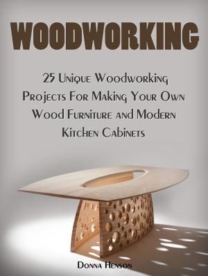 Book cover of Woodworking: 25 Unique Woodworking Projects For Making Your Own Wood Furniture and Modern Kitchen Cabinets