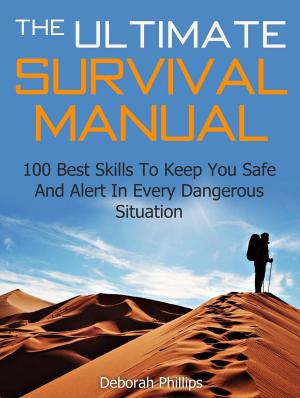 Cover of the book The Ultimate Survival Manual: 100 Best Skills To Keep You Safe And Alert In Every Dangerous Situation by Kim Jones