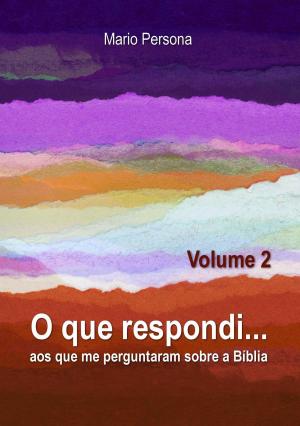 Cover of the book O que respondi aos que me perguntaram sobre a Biblia - Vol. 2 by MARIO PERSONA