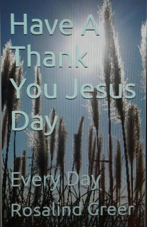 Cover of the book Have a Thank You Jesus Day: Every Day by Helene Lerner