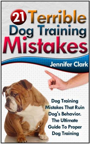 Book cover of 21 Terrible Dog Training Mistakes: Dog Training Mistakes That Ruin Dog's Behavior. The Ultimate Guide To Proper Dog Training.