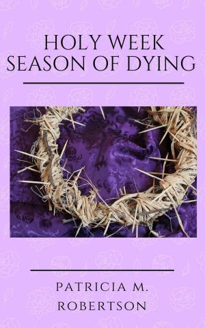 Cover of the book Holy Week - Season of Dying by Patricia M. Robertson