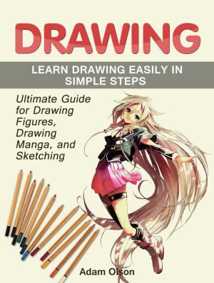 Cover of the book Drawing: Ultimate Guide for Drawing Figures, Drawing Manga, and Sketching. Learn Drawing Easily in Simple Steps by Adam Olson