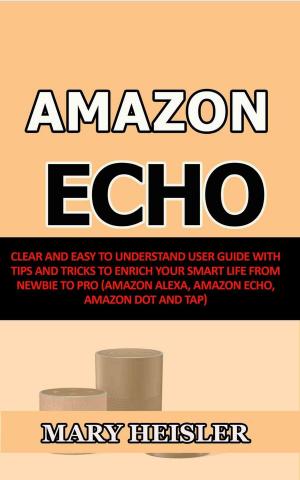 Cover of the book Amazon Echo: Clear and Easy To Understand User Guide with Tips and Tricks to Enrich Your Smart Life from Newbie to Pro (Amazon Alexa, Amazon Echo, Amazon Dot and Tap) by Cat McMahon
