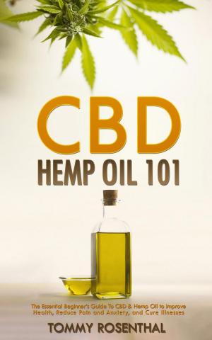 Cover of the book CBD Hemp Oil 101: The Essential Beginner’s Guide To CBD and Hemp Oil to Improve Health, Reduce Pain and Anxiety, and Cure Illnesses by Karin C. Uphoff
