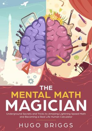 Cover of The Mental Math Magician: Underground Secrets and Tricks to Amazing Lightning Speed Math and Becoming a Real Life Human Calculator