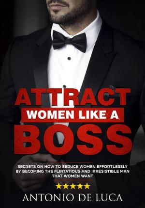 Book cover of Attract Women Like a Boss: Secrets on How to Seduce Women Effortlessly by Becoming the Flirtatious and Irresistible Man That Women Want (Book Guide to Sexual Seduction and Dating advice for Men)
