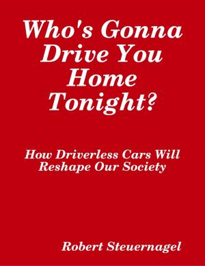 Cover of the book Who's Gonna Drive You Home Tonight? How Driverless Cars Wil Reshape Our Society by Tony Kelbrat