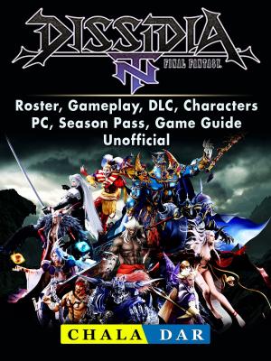 Cover of the book Dissidia Final Fantasy NT, Roster, Gameplay, DLC, Characters, PC, Season Pass, Game Guide Unofficial by Chala Dar
