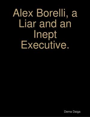 Cover of the book Alex Borelli, a Liar and an Inept Executive. by Larry D. Alexander