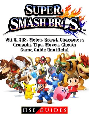 Cover of the book Super Smash Brothers, Wii U, 3DS, Melee, Brawl, Characters, Crusade, Tips, Moves, Cheats, Game Guide Unofficial by HSE Guides
