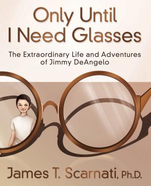 Cover of the book Only Until I Need Glasses: The Extraordinary Life and Adventures of Jimmy DeAngelo by Chris Rowe