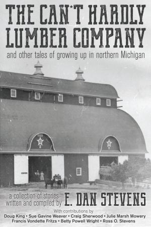 Cover of the book The Can't Hardly Lumber Company and Other Tales of Growing up in Northern Michigan by Edward Sheehy