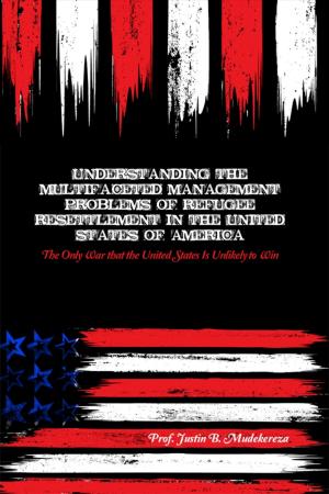 Cover of the book Understanding the Multifaceted Management Problems of Refugee Resettlement in the United States of America by Dr. Ray C. Minor
