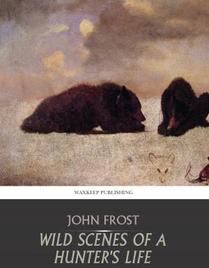 Cover of the book Wild Scenes of a Hunter’s Life by John Figgis