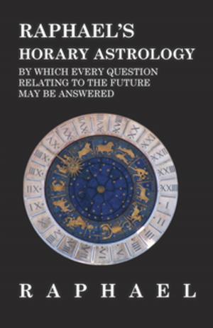 Cover of the book Raphael's Horary Astrology by which Every Question Relating to the Future May Be Answered by Anon.