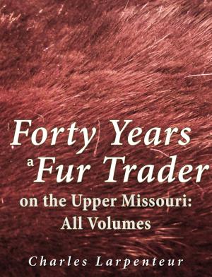 Cover of the book Forty Years a Fur Trader on the Upper Missouri: All Volumes by George Rogers Clark
